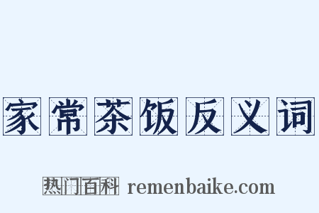 家常茶饭反义词是什么意思的图片